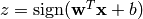 z = \operatorname{sign}(\mathbf{w}^T \mathbf{x} + b)