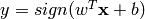 y = sign(w^T \mathbf{x} + b)
